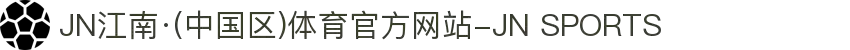 JN江南·(中国区)体育官方网站-JN SPORTS