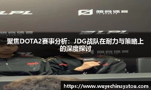 聚焦DOTA2赛事分析：JDG战队在耐力与策略上的深度探讨