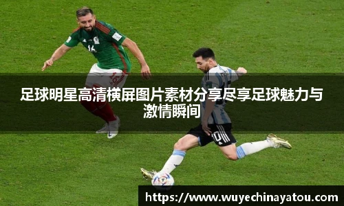 足球明星高清横屏图片素材分享尽享足球魅力与激情瞬间